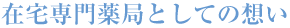 在宅専門薬局としての想い