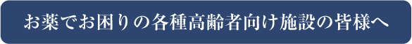 お薬でお困りの各種高齢者向け施設の皆様へ