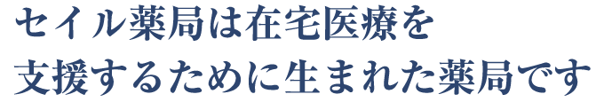 セイル薬局は在宅医療を支援するために生まれた薬局です