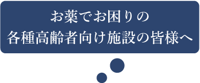 お薬でお困りの各種高齢者向け施設の皆様へ